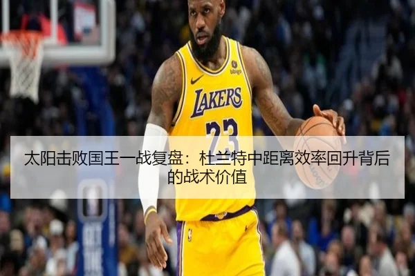 太阳击败国王一战复盘：杜兰特中距离效率回升背后的战术价值