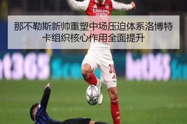 那不勒斯新帅重塑中场压迫体系洛博特卡组织核心作用全面提升